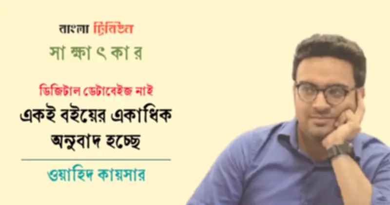 ওয়াহিদ কায়সারের বইমেলা উদ্বেগ: অনুবাদ বই প্রকাশে প্রকাশকের অনীহা ও শিল্পের সংকট