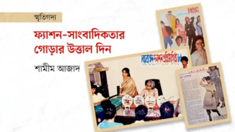 শাহাদাত চৌধুরীর নেতৃত্বে বিচিত্রার ফ্যাশন বিপ্লব ও আমার সাংবাদিকতা যাত্রা