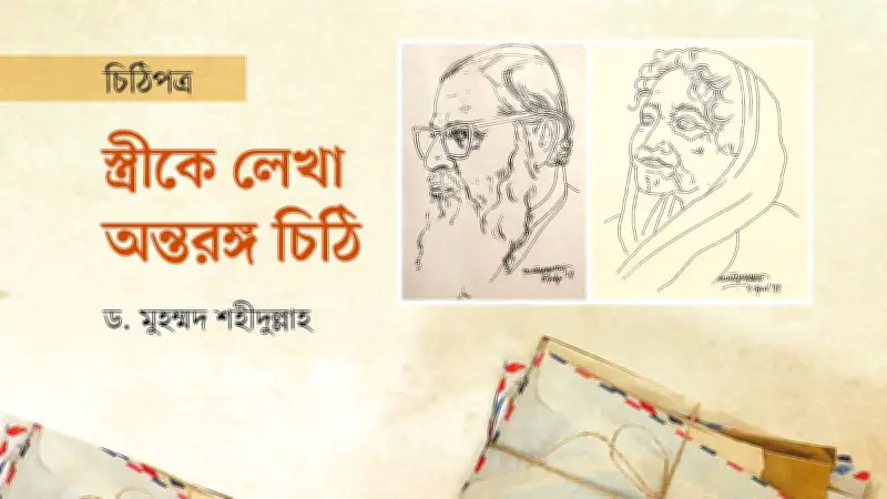 ড. মুহম্মদ শহীদুল্লাহর প্রেমময় চিঠি: বিদেশে থেকেও স্ত্রী মরগুবা খাতুনের জন্য হৃদয় নিংড়ানো ভালোবাসা