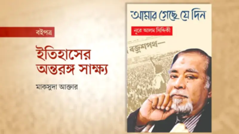 নূরে আলম সিদ্দিকীর স্মৃতিকথা: ইতিহাসের তাৎপর্যপূর্ণ অধ্যায়