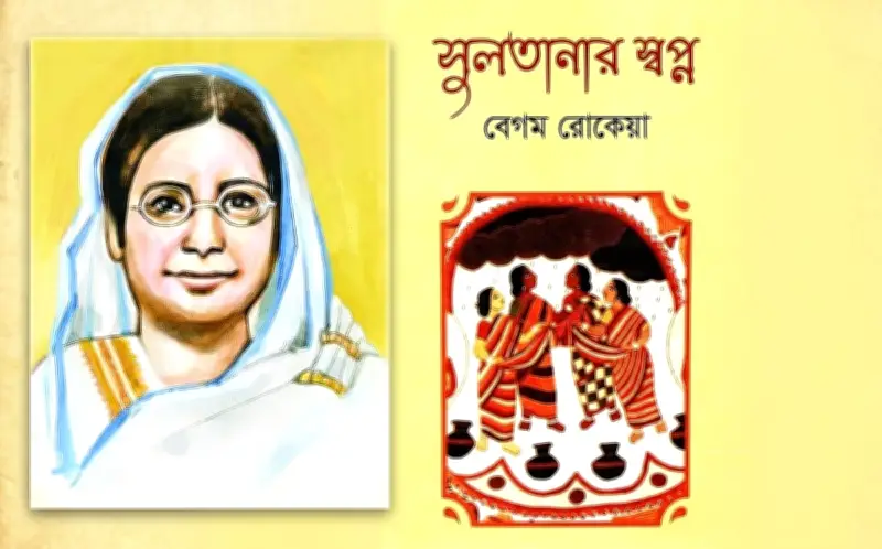 রোকেয়ার ‘সুলতানার স্বপ্ন’: নারীবাদী বৈজ্ঞানিক ইউটোপিয়ার কালজয়ী রচনা