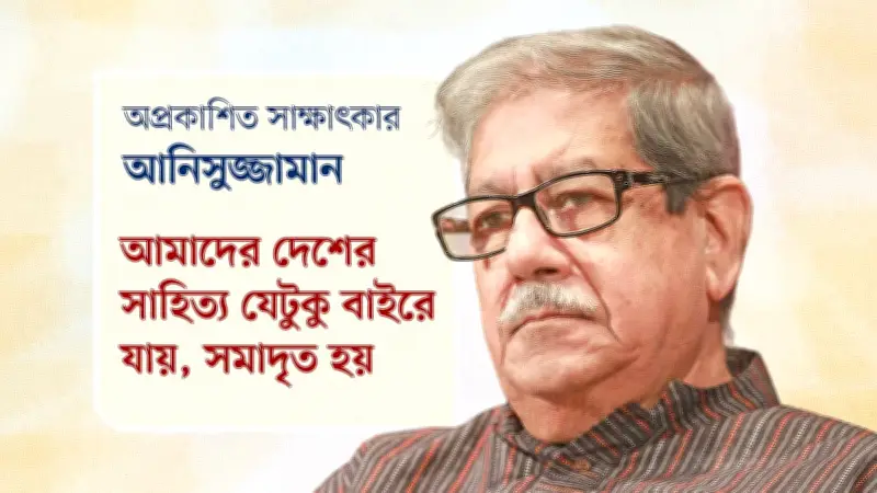 আনিসুজ্জামানের সাক্ষাৎকার: রবীন্দ্রনাথ, মুক্তিযুদ্ধ ও সাহিত্যচর্চা