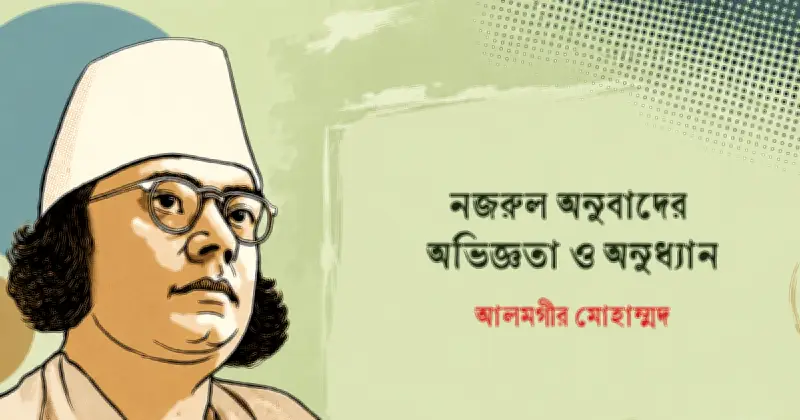নজরুল সাহিত্যের বিশ্বায়নে অনুবাদের গুরুত্ব ও চ্যালেঞ্জ