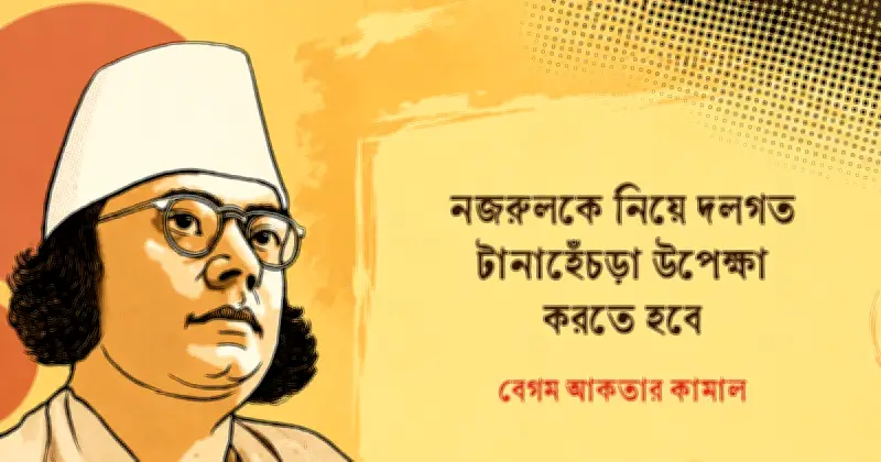 নজরুলকে খণ্ডিত করে ব্যবহারের প্রতিযোগিতা, উপেক্ষা করতে হবে