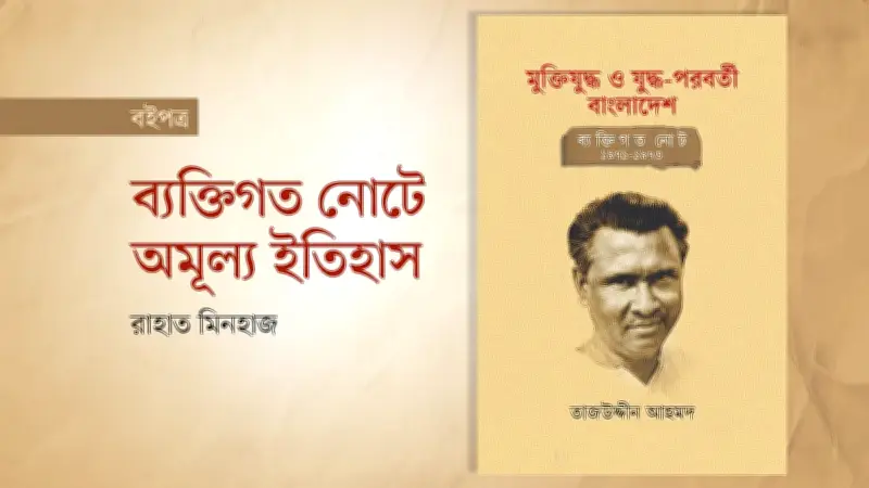 তাজউদ্দীন আহমদের নোটবই: মুক্তিযুদ্ধ ও যুদ্ধ-পরবর্তী ইতিহাসের দলিল