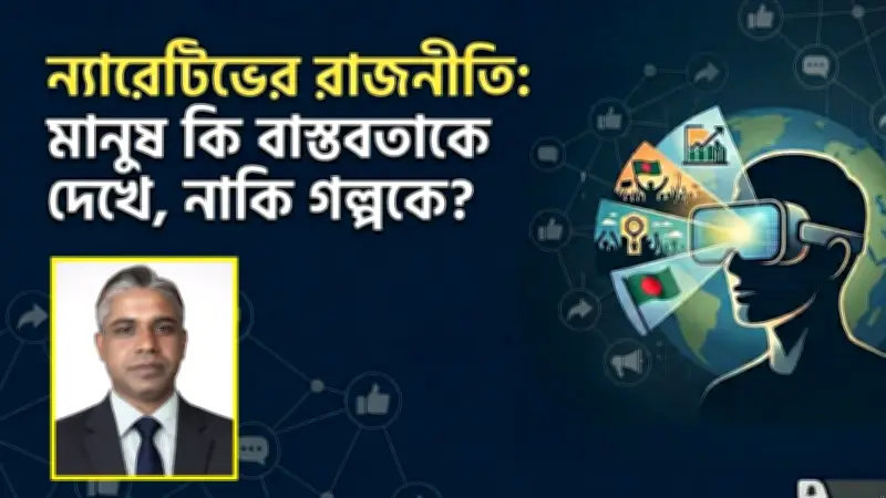 ন্যারেটিভের রাজনীতি: বাস্তব বনাম গল্পের দ্বন্দ্ব
