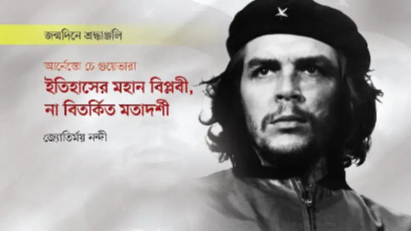 চে গুয়েভারা: বিপ্লবের প্রতীক ও বিতর্কের কেন্দ্রবিন্দু