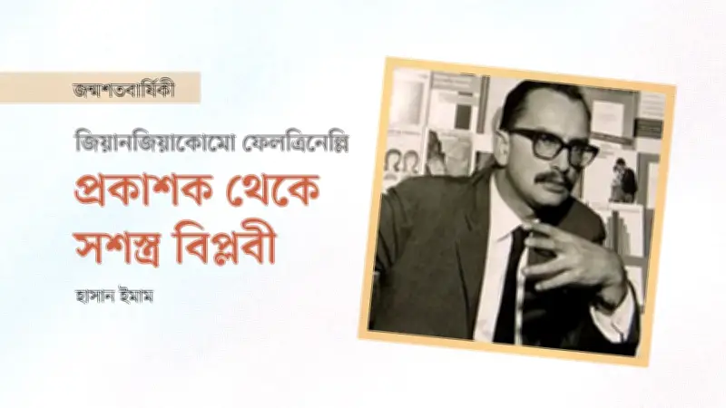 জিয়ানজিয়াকোমো ফেলত্রিনেল্লি: পুঁজিবাদের চূড়ায় বসে যিনি গেয়েছিলেন 'সাম্যের গান'