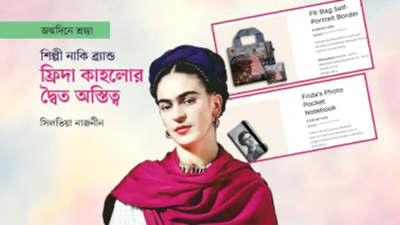 ফ্রিদা কাহলো: শিল্পী থেকে ব্র্যান্ডে রূপান্তর ও খ্যাতির স্থানান্তর
