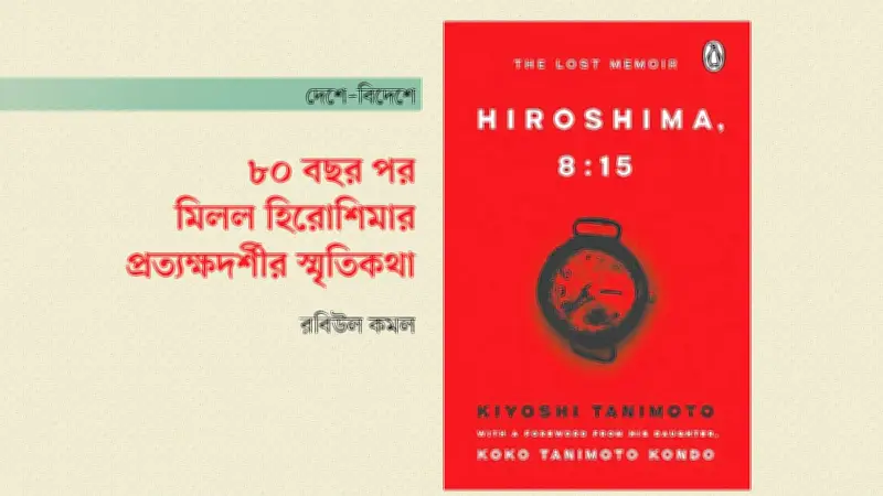 হিরোশিমা বোমা হামলার প্রত্যক্ষদর্শীর স্মৃতিকথা ৮০ বছর পর বই ও চলচ্চিত্রে