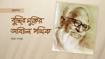 বুদ্ধির মুক্তি আন্দোলনের শতবর্ষ: আবুল ফজলের অসাম্প্রদায়িক চেতনার উত্তরাধিকার