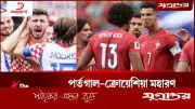 পর্তুগাল-ক্রোয়েশিয়া মহারণ: শেষ ষোলোর লড়াইয়ে মুখোমুখি দুই শক্তিশালী দল